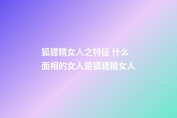 狐貍精女人之特征 什么面相的女人是狐貍精女人